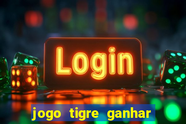 jogo tigre ganhar dinheiro de verdade